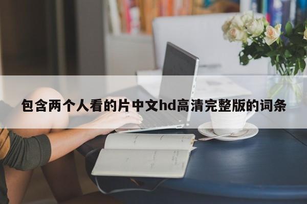 包含两个人看的片中文hd高清完整版的词条